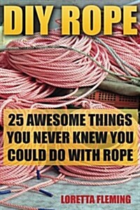 DIY Rope: 25 Awesome Things You Never Knew You Could Do with Rope: (Craft Business, Knot Tying, Interior Design Ideas) (Paperback)