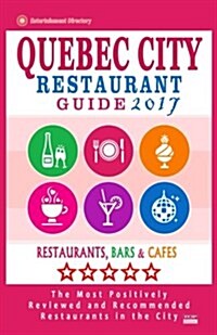 Quebec City Restaurant Guide 2017: Best Rated Restaurants in Quebec City, Canada - 400 restaurants, bars and caf? recommended for visitors, 2017 (Paperback)