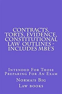 Contracts, Torts, Evidence, Constitutional Law Outlines - Includes MBEs: Intended for Those Preparing for an Exam (Paperback)