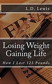 Losing Weight Gaining Life: How I Lost 125 Pounds (Paperback)