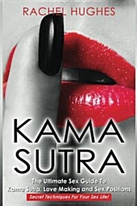 Kama Sutra: The Ultimate Sex Guide to Kama Sutra, Love Making and Sex Positions - Secret Techniques for Your Sex Life! (Paperback)