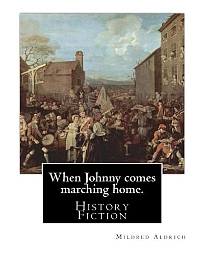 When Johnny Comes Marching Home. by: Mildred Aldrich (History Fiction): Mildred Aldrich (November 16, 1853 - February 19, 1928) Was an American Journa (Paperback)