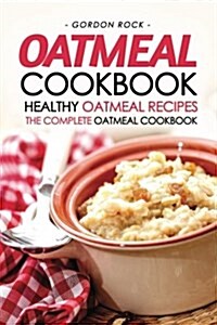 Oatmeal Cookbook - Healthy Oatmeal Recipes: The Complete Oatmeal Cookbook (Paperback)