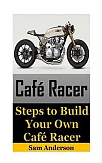 Cafe Racer: Steps to Build Your Own Cafe Racer (Cafe Racer, How to Build Cafe Racer, Cafe Racer Guide, How to Design Cafe Racer, H (Paperback)