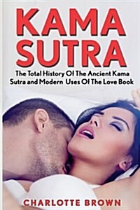 Kama Sutra: The Total History of the Ancient Kama Sutra and Modern Uses of the Love Book (Paperback)