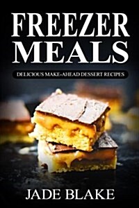 Freezer Meals: Delicious Make-Ahead Dessert Recipes: Top 220+ Quick & Easy Freezer Dessert Recipes for Busy Families (Paperback)