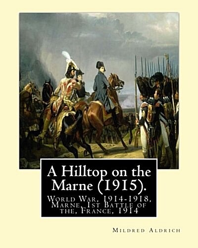 A Hilltop on the Marne (1915). by: Mildred Aldrich (Original Version): World War, 1914-1918, Marne, 1st Battle of The, France, 1914 (Paperback)