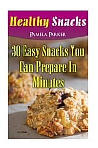 Healthy Snacks: 30 Easy Snacks You Can Prepare in Minutes (Paperback)