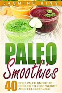 Paleo Smoothies: 40 Best Paleo Smoothie Recipes to Lose Weight and Feel Energized (Paperback)
