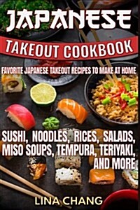 Japanese Takeout Cookbook Favorite Japanese Takeout Recipes to Make at Home: Sushi, Noodles, Rices, Salads, Miso Soups, Tempura, Teriyaki and More (Paperback)