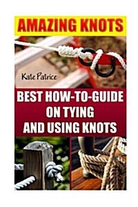 Amazing Knots: Best How to Guide on Tying and Using Knots: (Paracord Knots, Knots, Rope Knots) (Paperback)