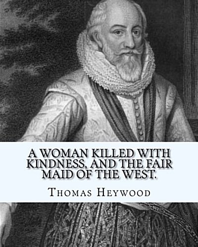 A Woman Killed with Kindness, and the Fair Maid of the West. by: Thomas Heywood: Editrd By: George Pierce Baker (April 4, 1866 - January 6, 1935), and (Paperback)