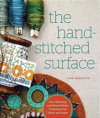The Hand-Stitched Surface: Slow Stitching and Mixed-Media Techniques for Fabric and Paper (Paperback)