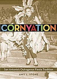 Cornyation: San Antonios Outrageous Fiesta Tradition (Paperback)