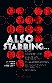 Also Starring... Forty Biographical Essays on the Greatest Character Actors of Hollywoods Golden Era, 1930-1965 (Hardcover)