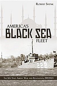 Americas Black Sea Fleet: The U.S. Navy Amidst War and Revolution, 1919-1923 (Paperback)