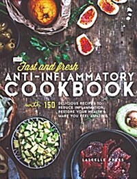 Fast & Fresh Anti-Inflammatory Cookbook: 150 Delicious Recipes to Reduce Inflammation, Restore Your Health & Make You Feel Amazing (Hardcover)