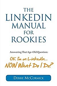 The Linkedin Manual for Rookies: Answering the Age-Old Question: Okay, Im on Linkedin ... Now What Do I Do (Paperback)