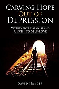 Carving Hope Out of Depression: Victory Over Darkness and a Path to Self-Love (Paperback)