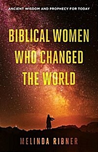 Biblical Women Who Changed the World: Ancient Wisdom and Prophecy for Today (Paperback)