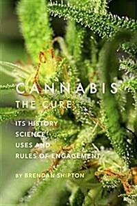 Cannabis: The Cure: Its History, Science, Uses, and Rules of Engagement (Hardcover)