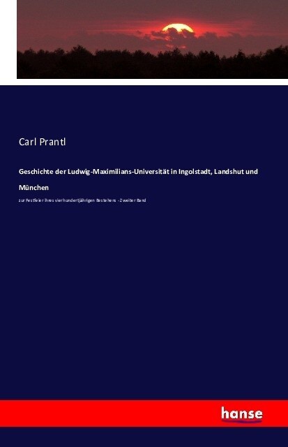 Geschichte der Ludwig-Maximilians-Universit? in Ingolstadt, Landshut und M?chen: zur Festfeier ihres vierhundertj?rigen Bestehens - Zweiter Band (Paperback)