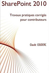 SharePoint 2010 : Travaux Pratiques Corriges Pour Contributeurs (Paperback)