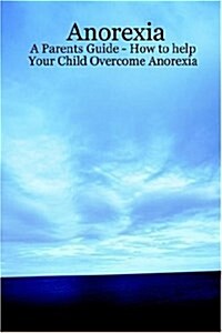 Anorexia - A Parents Guide - How to Help Your Child Overcome Anorexia (Paperback)