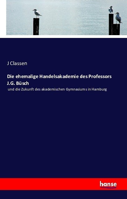 Die ehemalige Handelsakademie des Professors J.G. B?ch: und die Zukunft des akademischen Gymnasiums in Hamburg (Paperback)