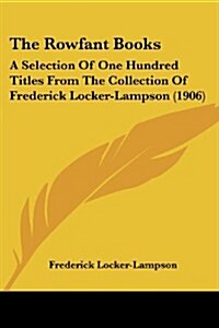 The Rowfant Books: A Selection of One Hundred Titles from the Collection of Frederick Locker-Lampson (1906) (Paperback)