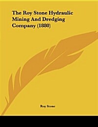 The Roy Stone Hydraulic Mining and Dredging Company (1880) (Paperback)