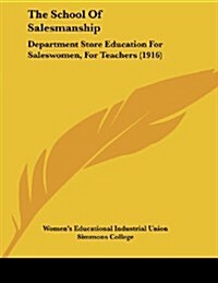 The School of Salesmanship: Department Store Education for Saleswomen, for Teachers (1916) (Paperback)