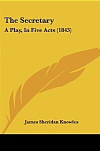 The Secretary: A Play, in Five Acts (1843) (Paperback)