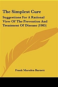 The Simplest Cure: Suggestions for a Rational View of the Prevention and Treatment of Disease (1905) (Paperback)