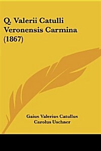 Q. Valerii Catulli Veronensis Carmina (1867) (Paperback)