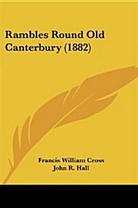 Rambles Round Old Canterbury (1882) (Paperback)