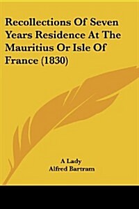 Recollections of Seven Years Residence at the Mauritius or Isle of France (1830) (Paperback)