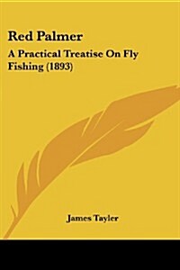 Red Palmer: A Practical Treatise on Fly Fishing (1893) (Paperback)