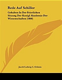 Rede Auf Schiller: Gehalten in Der Feierlichen Sitzung Der Konigl Akademie Der Wissenschaften (1860) (Paperback)