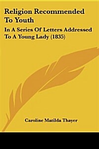 Religion Recommended to Youth: In a Series of Letters Addressed to a Young Lady (1835) (Paperback)