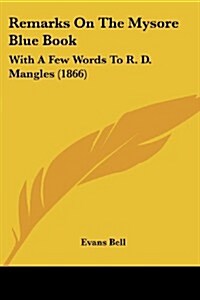 Remarks on the Mysore Blue Book: With a Few Words to R. D. Mangles (1866) (Paperback)