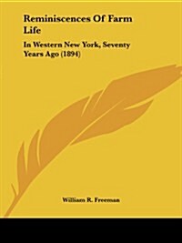 Reminiscences of Farm Life: In Western New York, Seventy Years Ago (1894) (Paperback)