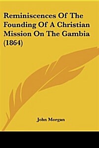 Reminiscences of the Founding of a Christian Mission on the Gambia (1864) (Paperback)