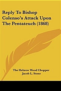 Reply to Bishop Colensos Attack Upon the Pentateuch (1868) (Paperback)