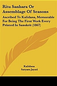 Ritu Sanhara or Assemblage of Seasons: Ascribed to Kalidasa, Memorable for Being the First Work Every Printed in Sanskrit (1867) (Paperback)