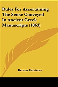 Rules for Ascertaining the Sense Conveyed in Ancient Greek Manuscripts (1863) (Paperback)