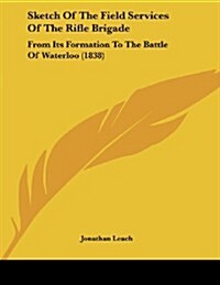 Sketch of the Field Services of the Rifle Brigade: From Its Formation to the Battle of Waterloo (1838) (Paperback)