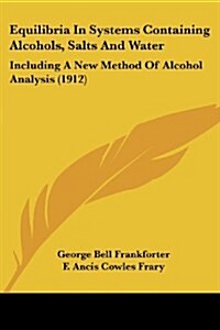 Equilibria in Systems Containing Alcohols, Salts and Water: Including a New Method of Alcohol Analysis (1912) (Paperback)