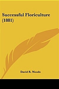 Successful Floriculture (1881) (Paperback)