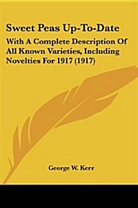 Sweet Peas Up-To-Date: With a Complete Description of All Known Varieties, Including Novelties for 1917 (1917) (Paperback)